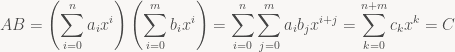 \displaystyle AB = \left( \sum_{i=0}^n a_i x^i \right) \left( \sum_{i=0}^m b_i x^i \right) = \sum_{i=0}^n \sum_{j=0}^m a_i b_j x^{i+j} = \sum_{k=0}^{n+m} c_k x^k = C