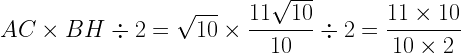 \displaystyle AC \times BH \div 2 =\sqrt{10} \times \frac{11\sqrt{10}}{10} \div 2=\frac{11\times 10}{10\times 2}