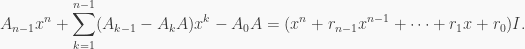 \displaystyle A_{n-1}x^n+\sum_{k=1}^{n-1}(A_{k-1}-A_kA)x^k-A_0A=(x^n+r_{n-1}x^{n-1}+ \cdots + r_1x+r_0)I.