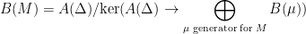 \displaystyle B(M)=A(\Delta)/\mathrm{ker}(A(\Delta)\rightarrow\bigoplus_{\mu\text{ generator for }M}B(\mu)) 