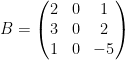 \displaystyle B=\left( \begin{matrix} 2 & 0 & 1 \\ 3 & 0 & 2 \\ 1 & 0 & -5 \\ \end{matrix} \right)