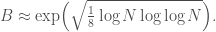 \displaystyle B \approx \mathrm{exp}\Big(\sqrt{\tfrac{1}{8} \log N \log\log N}\Big).