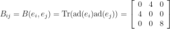 \displaystyle B_{ij} = B(e_i,e_j) = \mathrm{Tr}(\mathrm{ad}(e_i)\mathrm{ad}(e_j)) = \left[ \begin{array}{ccc} 0 & 4 & 0 \\ 4 & 0 & 0 \\ 0 & 0 & 8 \end{array}\right] 