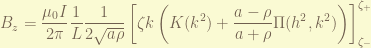 \displaystyle B_z =\frac{\mu_0 I}{2\pi} \frac{1}{L} \frac{1}{2 \sqrt{a \rho}} \left[ \zeta k \left(K(k^2) + \frac{a-\rho}{a+\rho} \Pi(h^2,k^2)\right)\right]_{\zeta_-}^{\zeta_+} 