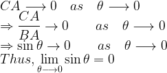 \displaystyle CA\longrightarrow 0\quad as\quad \theta \longrightarrow 0\\ \Rightarrow \frac { CA }{ BA } \rightarrow 0\quad \quad as\quad \theta \longrightarrow 0\\ \Rightarrow \sin { \theta } \rightarrow 0\quad \quad as\quad \theta \longrightarrow 0\\ Thus,\lim _{ \theta \longrightarrow 0 }{ \sin { \theta } }=0  