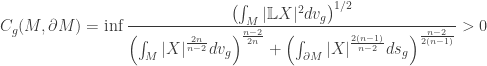\displaystyle C_g(M,\partial M)=\inf \frac{{{{\left( {\int_M {|\mathbb LX|^2 d{v_g}} } \right)}^{1/2}}}}{{{{\left( {\int_M {|X|^\frac{2n}{n - 2}d{v_g}} } \right)}^\frac{n - 2}{2n}}} + \left( \int_{\partial M}|X|^\frac{2(n-1)}{n-2}ds_g\right)^\frac{n-2}{2(n-1)}} > 0