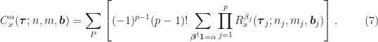 \displaystyle C_x^\alpha (\boldsymbol{\tau}; n,m, \boldsymbol{b}) = \sum_{P} \left[ (-1)^{p-1}(p-1)! \sum_{\boldsymbol{\beta}^\dagger \boldsymbol{1}=\alpha} \prod_{j=1}^p R_x^{\beta_j} (\boldsymbol{\tau}_j; n_j, m_j, \boldsymbol{b}_j) \right]. \hfill (7)