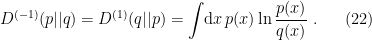 \displaystyle D^{(-1)}(p||q)=D^{(1)}(q||p)=\int\!\mathrm{d} x\,p(x)\ln\frac{p(x)}{q(x)}~. \ \ \ \ \ (22)