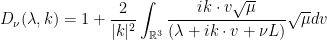 \displaystyle D_\nu(\lambda,k) = 1 + \frac{2}{|k|^2}\int_{\mathbb{R}^3} \frac{ik \cdot v\sqrt{\mu}}{ {(\lambda + ik\cdot v+ \nu L)}} \sqrt \mu dv 