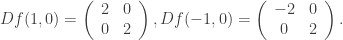 \displaystyle Df(1,0) = \left( {\begin{array}{*{20}{c}} 2&0 \\ 0&2 \end{array}} \right),Df( - 1,0) = \left( {\begin{array}{*{20}{c}} { - 2}&0 \\ 0&2 \end{array}} \right).
