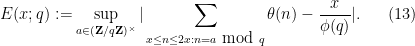 \displaystyle E(x;q) := \sup_{a \in ({\bf Z}/q{\bf Z})^\times} |\sum_{x \leq n \leq 2x: n = a \hbox{ mod } q} \theta(n) - \frac{x}{\phi(q)}|. \ \ \ \ \ (13)