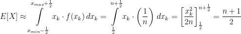 \displaystyle E[X] \approx \int\displaylimits_{x_{min}-\frac{1}{2}}^{x_{max}+\frac{1}{2}}x_{k} \cdot f(x_{k})\,dx_{k}=\int\displaylimits_{\frac{1}{2}}^{n+\frac{1}{2}}x_{k} \cdot \left(\frac{1}{n}\right)\,dx_{k}=\left [ \frac{x_{k}^{2}}{2n} \right ]_{\frac{1}{2}}^{n+\frac{1}{2}}=\frac{n+1}{2}