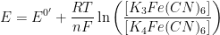 \displaystyle E = E^{0'} + \frac{RT}{nF} \ln {\left(\frac{[K_3Fe(CN)_6]}{[K_4Fe(CN)_6]}\right)}