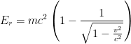 \displaystyle E_r=mc^2\left(1-\frac{1}{\sqrt{1-\frac{v^2}{c^2}}}\right)