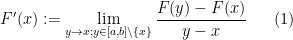 \displaystyle F'(x) := \lim_{y \rightarrow x; y \in [a,b] \backslash \{x\}} \frac{F(y)-F(x)}{y-x} \ \ \ \ \ (1)