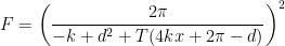 \displaystyle F={{\left( \frac{2\pi }{-k+{{d}^{2}}+T(4kx+2\pi -d)} \right)}^{2}}