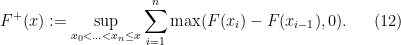 \displaystyle F^+(x) := \sup_{x_0 < \ldots < x_n \leq x} \sum_{i=1}^n \max(F(x_{i}) - F(x_{i-1}),0). \ \ \ \ \ (12)