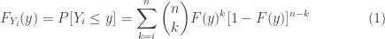 \displaystyle F_{Y_i}(y)=P[Y_i \le y]=\sum \limits_{k=i}^{n} \binom{n}{k} F(y)^k [1-F(y)]^{n-k}\ \ \ \ \ \ \ \ \ \ \ \  (1)