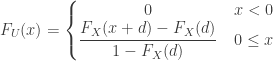 \displaystyle F_U(x)=\left\{\begin{matrix}0&\thinspace x<0\\{\displaystyle \frac{F_X(x+d)-F_X(d)}{1-F_X(d)}}&\thinspace 0 \le x\end{matrix}\right.