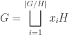 \displaystyle G = \bigsqcup_{i=1}^{|G/H|} x_i H
