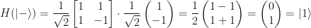 \displaystyle H(|-\rangle) = \frac{1}{\sqrt{2}}\begin{bmatrix} 1 & 1 \\ 1 & -1 \end{bmatrix}\cdot\frac{1}{\sqrt{2}}\begin{pmatrix} 1 \\ -1 \end{pmatrix} = \frac{1}{2}\begin{pmatrix} 1 - 1 \\ 1 + 1 \end{pmatrix} = \begin{pmatrix} 0 \\ 1 \end{pmatrix} = |1\rangle