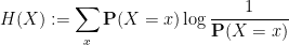 \displaystyle H(X) := \sum_x \mathbf{P}(X=x) \log \frac{1}{\mathbf{P}(X=x)}