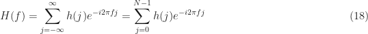 \displaystyle H(f) = \sum_{j=-\infty}^\infty h(j) e^{-i 2 \pi f j} = \sum_{j=0}^{N-1} h(j) e^{-i 2 \pi f j} \hfill (18)