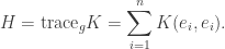 \displaystyle H=\text{trace}_gK =\sum\limits_{i= 1}^nK(e_i,e_i).