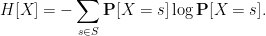 \displaystyle H[X] = -\sum_{s \in S} {\bf P}[X = s] \log {\bf P}[X = s].