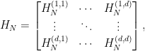 \displaystyle H_N = \begin{bmatrix} H^{(1,1)}_N & \cdots & H^{(1,d)}_N \\ \vdots & \ddots & \vdots\\ H^{(d,1)}_N & \cdots & H^{(d,d)}_N\end{bmatrix},