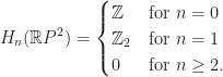 \displaystyle H_n(\mathbb{R}P^2)=\begin{cases}  \mathbb{Z}&\text{for}\ n=0\\  \mathbb{Z}_2&\text{for}\ n=1\\  0&\text{for}\ n\geq 2.  \end{cases}