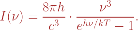 \displaystyle I(\nu) = \frac{8\pi h}{c^3} \cdot \frac{\nu^3}{e^{h\nu/kT} - 1}.