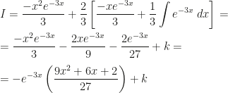 \displaystyle I=\dfrac{-x^2e^{-3x}}3+\dfrac23\left[\dfrac{-xe^{-3x}}3+\dfrac13\int e^{-3x}~dx\right]=\\\\=\dfrac{-x^2e^{-3x}}3-\dfrac{2xe^{-3x}}9-\dfrac{2e^{-3x}}{27}+k=\\\\=-e^{-3x}\left(\dfrac{9x^2+6x+2}{27}\right)+k