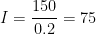 \displaystyle I=\frac{150}{0.2}=75
