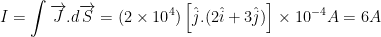 \displaystyle I=\int{\overrightarrow{J}}.d\overrightarrow{S}=(2\times {{10}^{4}})\left[ \hat{j}.(2\hat{i}+3\hat{j}) \right]\times {{10}^{-4}}A=6A