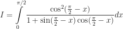 \displaystyle I = \int \limits_{0}^{\pi / 2} \frac{\cos^2 (\frac{\pi}{2} - x) }{1 + \sin (\frac{\pi}{2} - x) \cos (\frac{\pi}{2} - x)} dx 