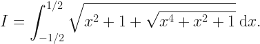 \displaystyle I = \int_{-1/2}^{1/2} \sqrt{x^2 + 1 + \sqrt{x^4+x^2+1}} \: \mathrm{d}x .