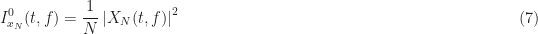 \displaystyle I_{x_N}^0(t, f) = \frac{1}{N} \left| X_N(t, f) \right|^2 \hfill (7)