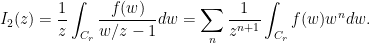 \displaystyle I_2(z) = \frac{1}{z} \int_{C_r} \frac{f(w)}{w/z-1} dw = \sum_{n} \frac{1}{z^{n+1}} \int_{C_r} f(w) w^n dw .