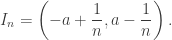 \displaystyle I_n=\left(-a+\frac1n,a-\frac1n\right).