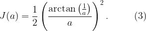 \displaystyle J(a)=\frac{1}{2}\left(\frac{\arctan\left(\frac{1}{a}\right)}{a}\right)^2. \ \ \ \ \ \ \ \ (3)