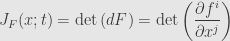 \displaystyle J_F(x;t)=\det\left(dF\right)=\det\left(\frac{\partial f^i}{\partial x^j}\right)