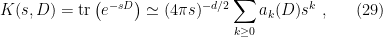 \displaystyle K(s,D)=\mathrm{tr}\left(e^{-sD}\right)\simeq (4\pi s)^{-d/2}\sum_{k\geq0}a_k(D)s^{k}~, \ \ \ \ \ (29)