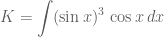 \displaystyle K=\int (\sin x)^3\,\cos x\,dx