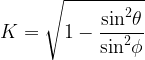 \displaystyle K=\sqrt{{1-\frac{{{{{\sin }}^{2}}\theta }}{{{{{\sin }}^{2}}\phi }}}}