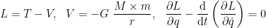 \displaystyle L = T - V,\ \ V = - G\ \frac{M\times m}{r},\ \ \frac {\partial {L}}{\partial q}-{\frac {\mathrm {d} }{\mathrm {d} t}}\left({\frac {\partial {L}}{\partial {\dot {q}}}}\right)=0