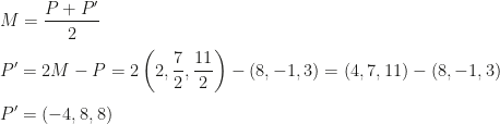 \displaystyle M=\frac{P+P'}2\\\\P'=2M-P=2\left(2,\frac 72,\frac{11}2\right)-(8,-1,3)=(4,7,11)-(8,-1,3)\\\\P'=(-4,8,8)