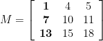 \displaystyle M=\left[ {\begin{array}{*{20}{c}} {\mathbf{1}} & 4 & 5 \\ {\mathbf{7}} & {10} & {11} \\ {\mathbf{13}} & {15} & {18} \end{array}} \right]