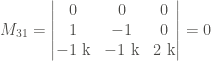 \displaystyle M_{31} = \left|\begin{matrix} 0 & 0 & 0 \\ 1 & -1 & 0 \\ - 1 \ \text{k} & - 1 \ \text{k} & 2 \ \text{k} \end{matrix} \right| = 0