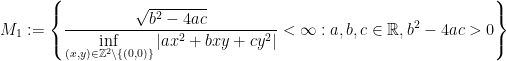\displaystyle M_1:=\left\{\frac{\sqrt{b^2-4ac}}{\inf\limits_{(x,y)\in\mathbb{Z}^2\setminus\{(0,0)\}}|ax^2+bxy+cy^2|}<\infty: a,b,c\in\mathbb{R}, b^2-4ac>0\right\}